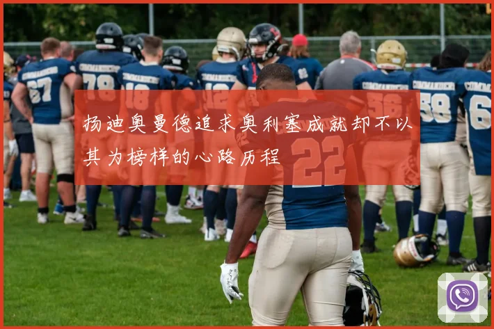 扬迪奥曼德追求奥利塞成就却不以其为榜样的心路历程