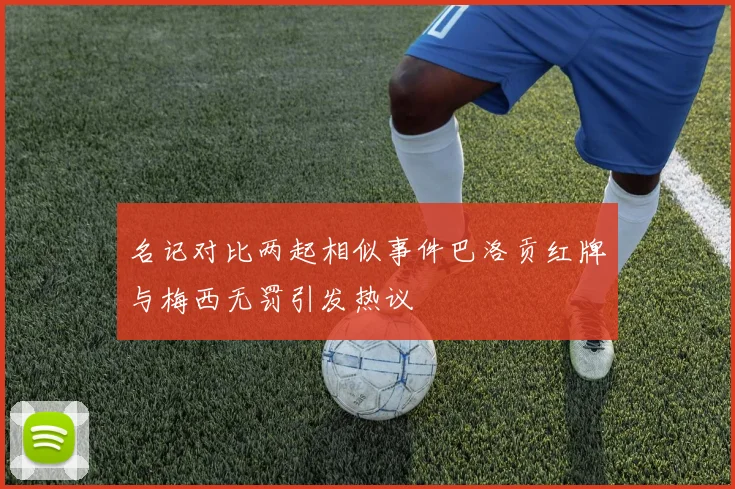 名记对比两起相似事件巴洛贡红牌与梅西无罚引发热议
