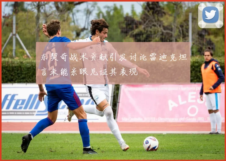 东契奇战术贡献引发讨论雷迪克坦言未能亲眼见证其表现