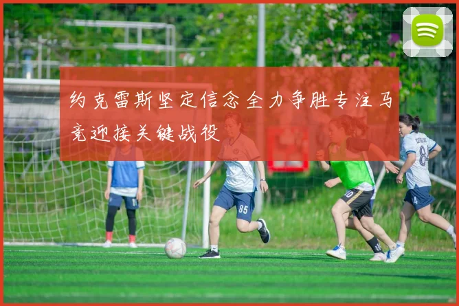 约克雷斯坚定信念全力争胜专注马竞迎接关键战役